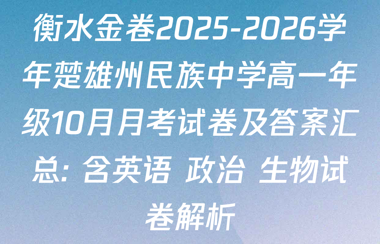 衡水金卷2025-2026学年楚雄州民族中学高一年级10月月考试卷及答案汇总: 含英语 政治 生物试卷解析 衡水金卷2025-2026学年楚雄州民族中学高一年级10月月考试卷及答案汇总: 含英语 政治 生物试卷解析